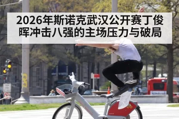 2026年斯诺克武汉公开赛丁俊晖冲击八强的主场压力与破局