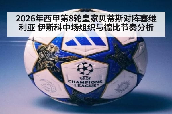 2026年西甲第8轮皇家贝蒂斯对阵塞维利亚 伊斯科中场组织与德比节奏分析